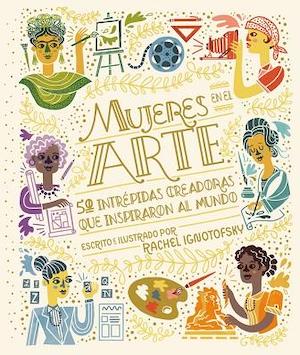 mujeres-en-el-arte-cubierta Rachel Ignotofsky ilustra las vidas de cincuenta mujeres que inspiraron al mundo